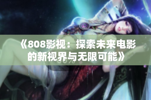 《808影视：探索未来电影的新视界与无限可能》