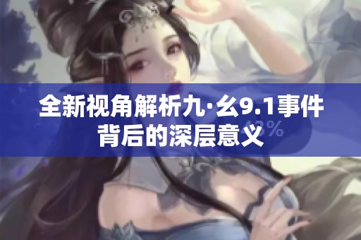 全新视角解析九·幺9.1事件背后的深层意义