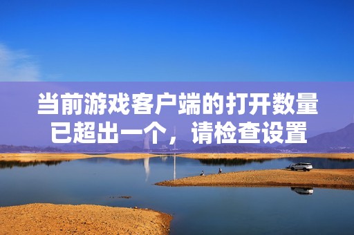 当前游戏客户端的打开数量已超出一个，请检查设置