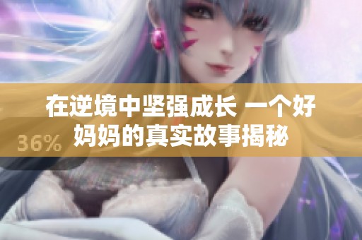 在逆境中坚强成长 一个好妈妈的真实故事揭秘