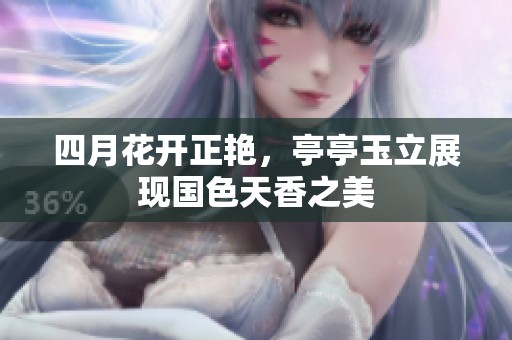 四月花开正艳，亭亭玉立展现国色天香之美