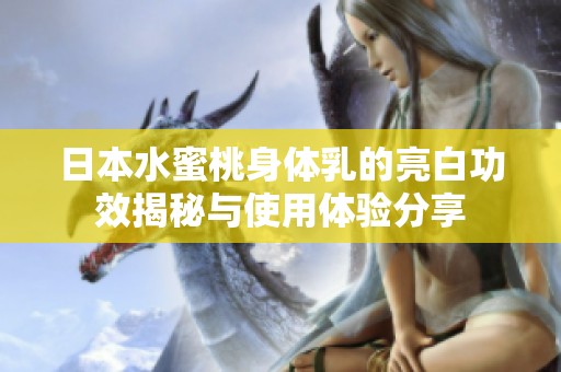 日本水蜜桃身体乳的亮白功效揭秘与使用体验分享