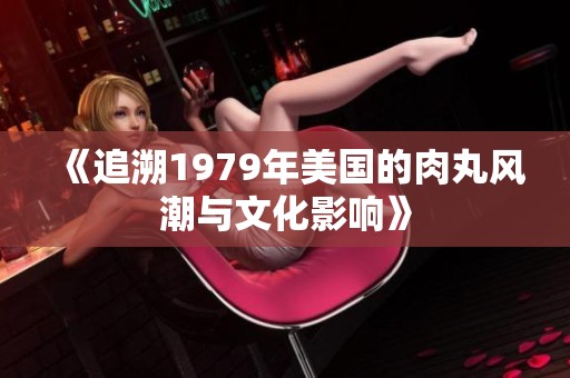 《追溯1979年美国的肉丸风潮与文化影响》