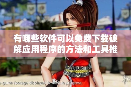 有哪些软件可以免费下载破解应用程序的方法和工具推荐