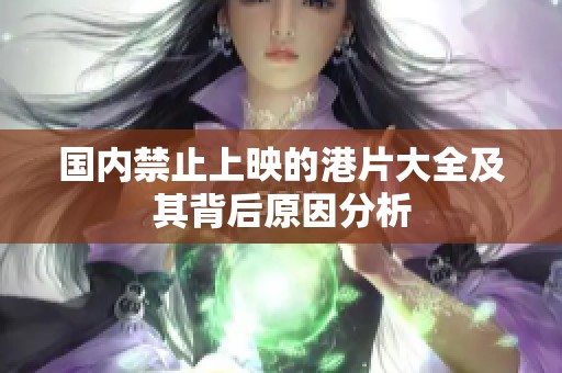 国内禁止上映的港片大全及其背后原因分析