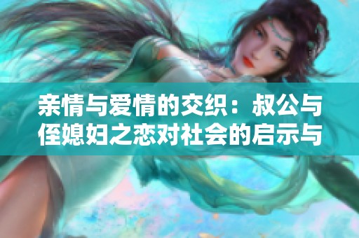 亲情与爱情的交织：叔公与侄媳妇之恋对社会的启示与影响