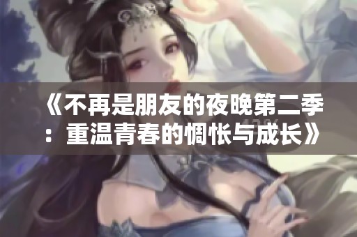 《不再是朋友的夜晚第二季：重温青春的惆怅与成长》