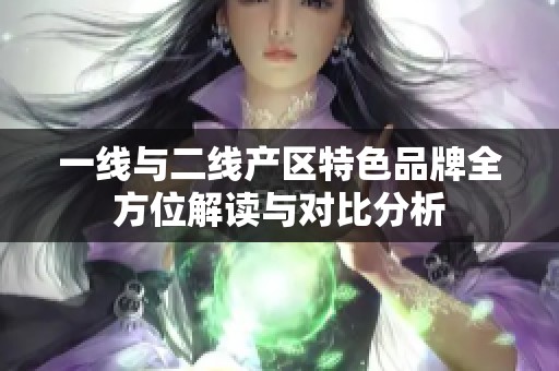 一线与二线产区特色品牌全方位解读与对比分析