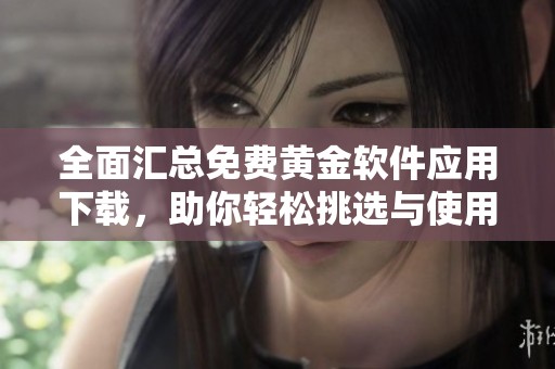 全面汇总免费黄金软件应用下载，助你轻松挑选与使用