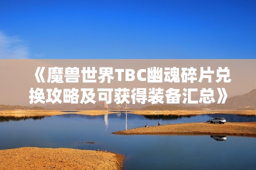 《魔兽世界TBC幽魂碎片兑换攻略及可获得装备汇总》