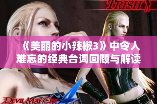 《美丽的小辣椒3》中令人难忘的经典台词回顾与解读