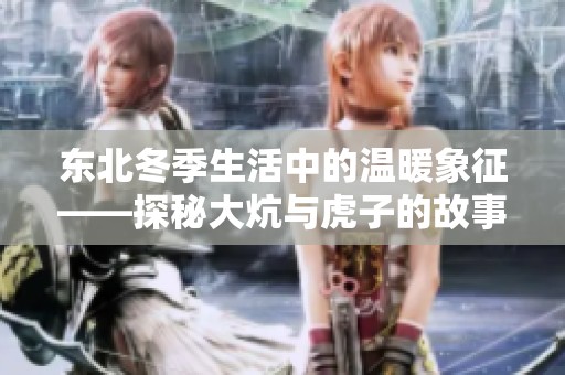 东北冬季生活中的温暖象征——探秘大炕与虎子的故事