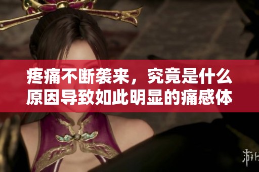 疼痛不断袭来，究竟是什么原因导致如此明显的痛感体验？