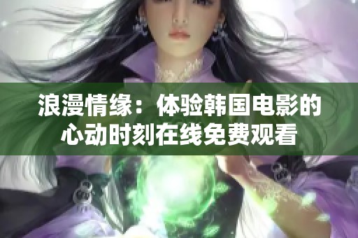 浪漫情缘：体验韩国电影的心动时刻在线免费观看