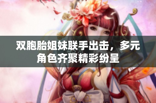 双胞胎姐妹联手出击，多元角色齐聚精彩纷呈