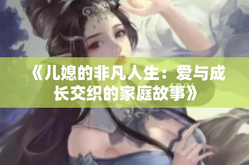 《儿媳的非凡人生：爱与成长交织的家庭故事》