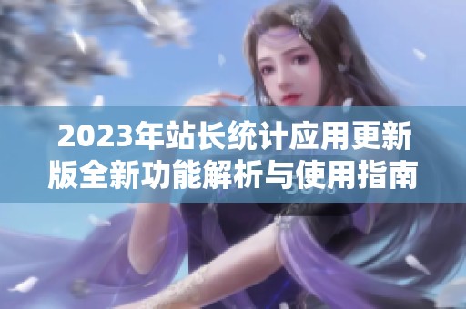 2023年站长统计应用更新版全新功能解析与使用指南