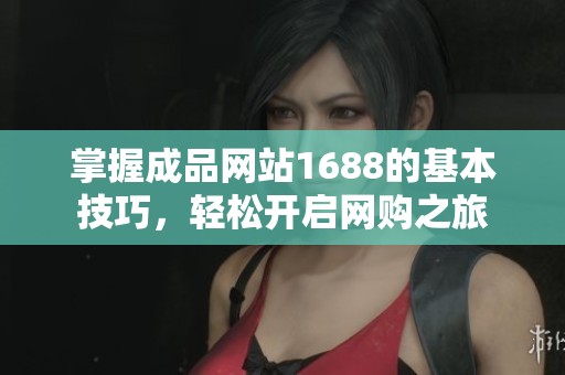掌握成品网站1688的基本技巧，轻松开启网购之旅