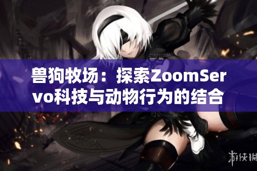 兽狗牧场：探索ZoomServo科技与动物行为的结合之旅