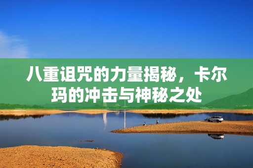 八重诅咒的力量揭秘，卡尔玛的冲击与神秘之处