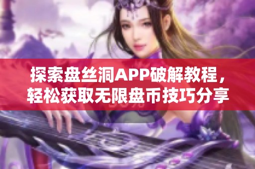 探索盘丝洞APP破解教程，轻松获取无限盘币技巧分享