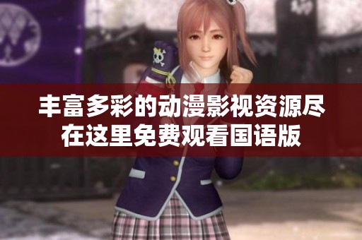 丰富多彩的动漫影视资源尽在这里免费观看国语版