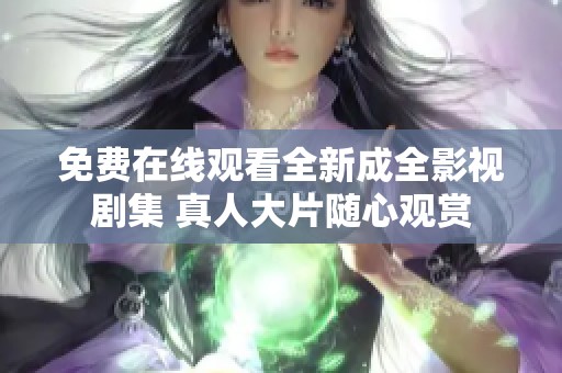 免费在线观看全新成全影视剧集 真人大片随心观赏