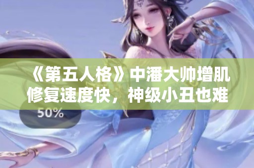 《第五人格》中潘大帅增肌修复速度快，神级小丑也难逃被压制的命运