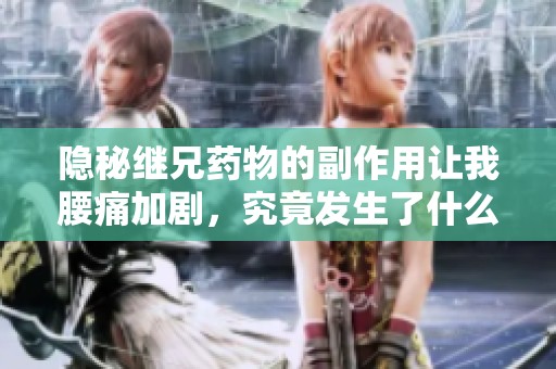 隐秘继兄药物的副作用让我腰痛加剧，究竟发生了什么？