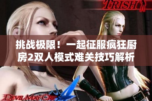 挑战极限！一起征服疯狂厨房2双人模式难关技巧解析