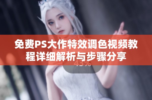免费PS大作特效调色视频教程详细解析与步骤分享