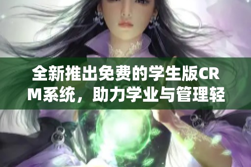 全新推出免费的学生版CRM系统，助力学业与管理轻松结合