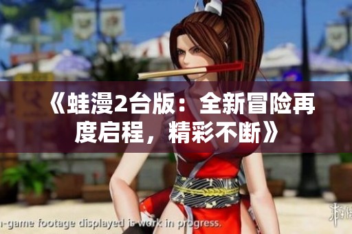 《蛙漫2台版：全新冒险再度启程，精彩不断》