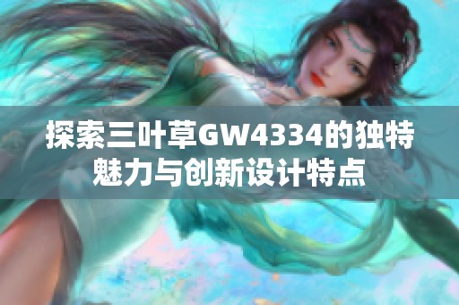 探索三叶草GW4334的独特魅力与创新设计特点