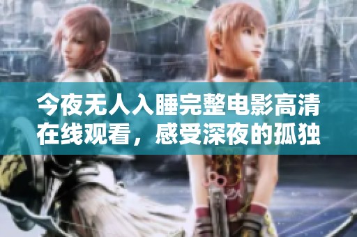 今夜无人入睡完整电影高清在线观看，感受深夜的孤独与思考