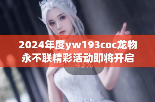 2024年度yw193coc龙物永不联精彩活动即将开启