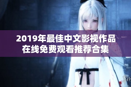 2019年最佳中文影视作品在线免费观看推荐合集