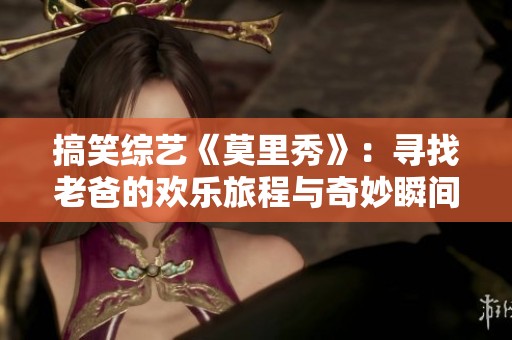 搞笑综艺《莫里秀》：寻找老爸的欢乐旅程与奇妙瞬间