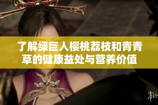 了解绿巨人樱桃荔枝和青青草的健康益处与营养价值