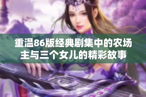 重温86版经典剧集中的农场主与三个女儿的精彩故事