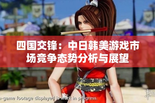 四国交锋：中日韩美游戏市场竞争态势分析与展望