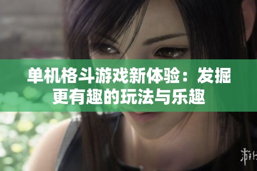 单机格斗游戏新体验：发掘更有趣的玩法与乐趣