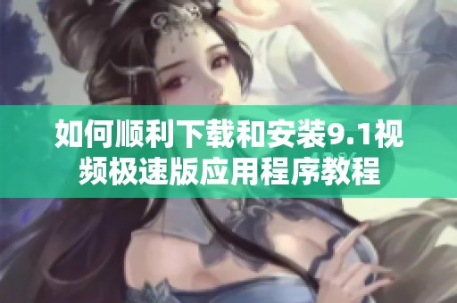 如何顺利下载和安装9.1视频极速版应用程序教程