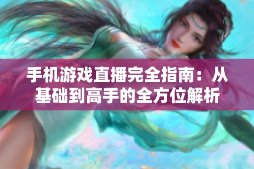 手机游戏直播完全指南：从基础到高手的全方位解析