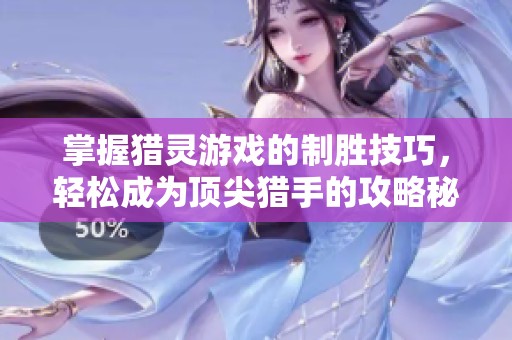 掌握猎灵游戏的制胜技巧，轻松成为顶尖猎手的攻略秘籍
