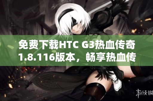 免费下载HTC G3热血传奇1.8.116版本，畅享热血传奇游戏乐趣