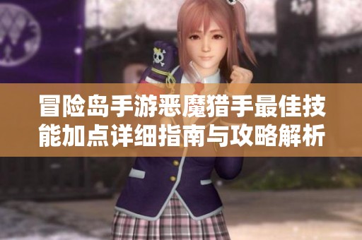 冒险岛手游恶魔猎手最佳技能加点详细指南与攻略解析