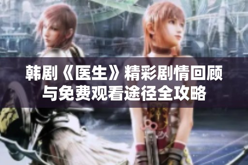 韩剧《医生》精彩剧情回顾与免费观看途径全攻略
