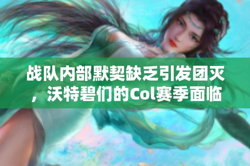 战队内部默契缺乏引发团灭，沃特碧们的Col赛季面临挑战