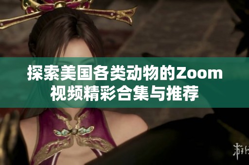 探索美国各类动物的Zoom视频精彩合集与推荐